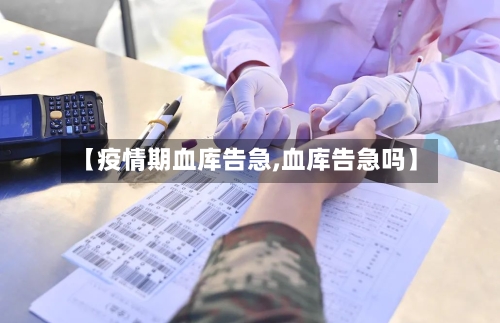 【疫情期血库告急,血库告急吗】