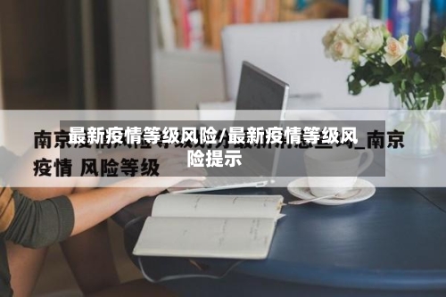 最新疫情等级风险/最新疫情等级风险提示