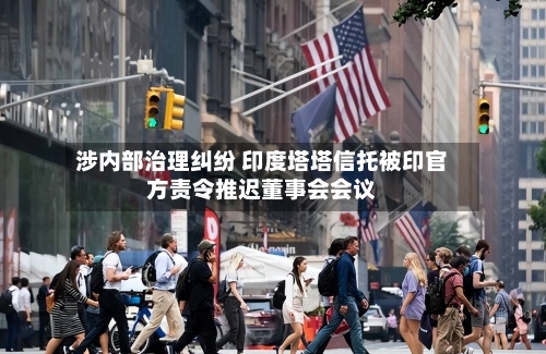涉内部治理纠纷 印度塔塔信托被印官方责令推迟董事会会议