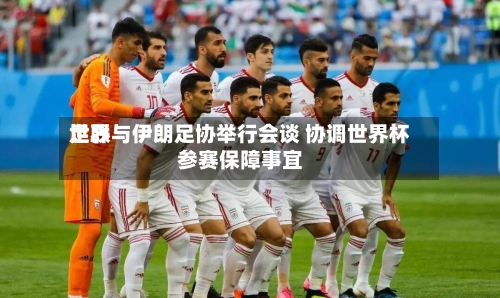 世界
足联与伊朗足协举行会谈 协调世界杯参赛保障事宜