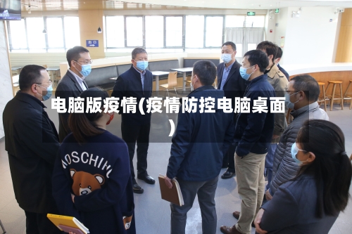 电脑版疫情(疫情防控电脑桌面)