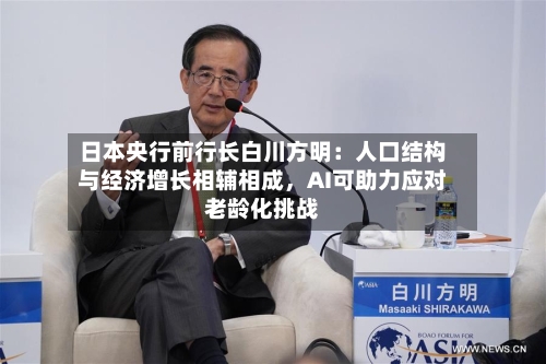 日本央行前行长白川方明:人口结构与经济增长相辅相成,AI可助力应对老龄化挑战