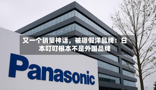 又一个销量神话,被曝假洋品牌:日本叮叮根本不是外国品牌