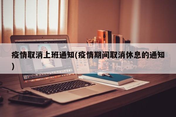 疫情取消上班通知(疫情期间取消休息的通知)