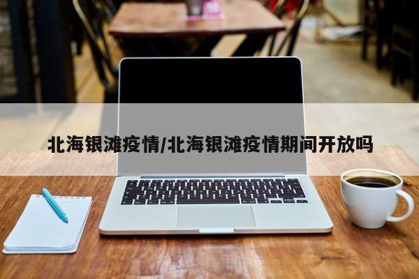 北海银滩疫情/北海银滩疫情期间开放吗
