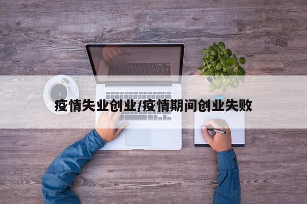 疫情失业创业/疫情期间创业失败