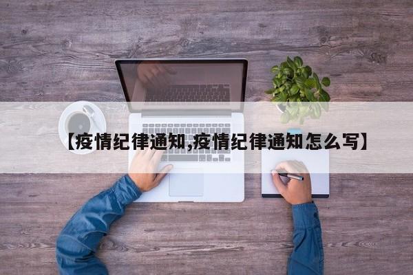 【疫情纪律通知,疫情纪律通知怎么写】