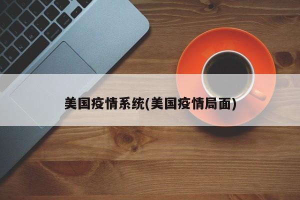 美国疫情系统(美国疫情局面)