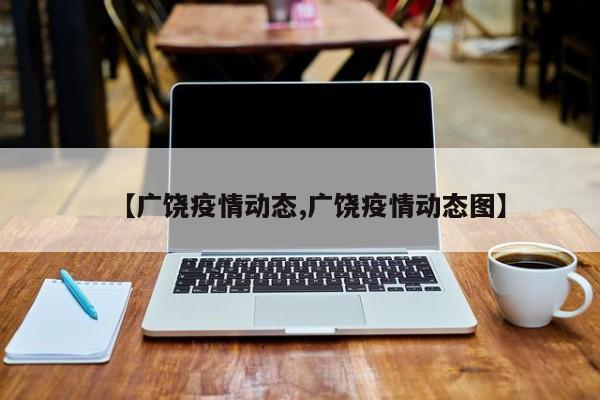 【广饶疫情动态,广饶疫情动态图】