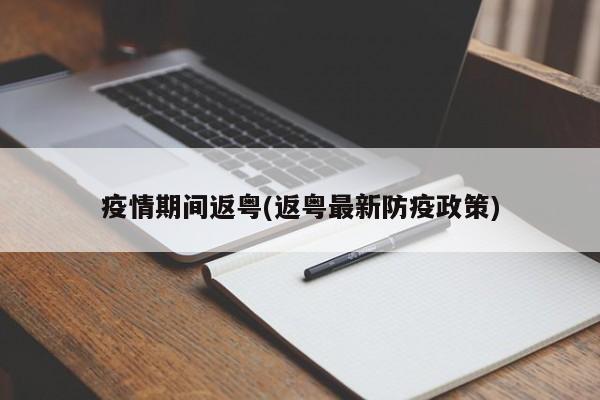 疫情期间返粤(返粤最新防疫政策)