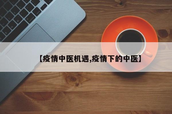【疫情中医机遇,疫情下的中医】