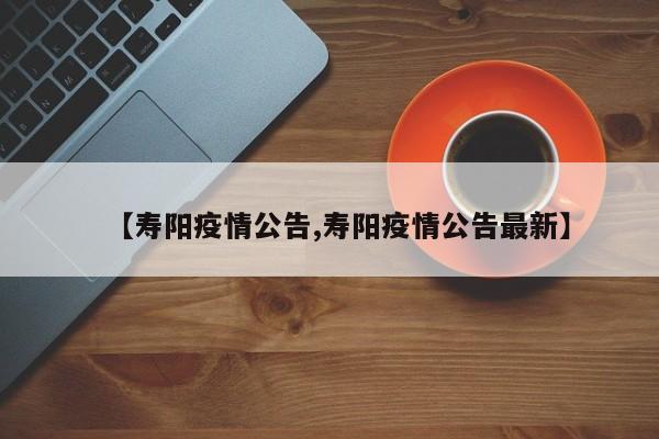 【寿阳疫情公告,寿阳疫情公告最新】