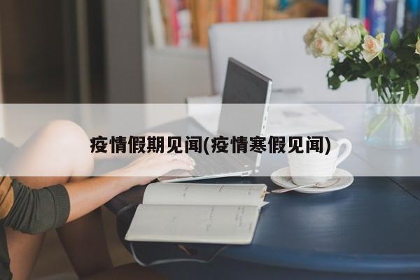 疫情假期见闻(疫情寒假见闻)