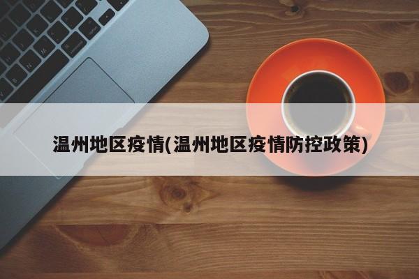 温州地区疫情(温州地区疫情防控政策)