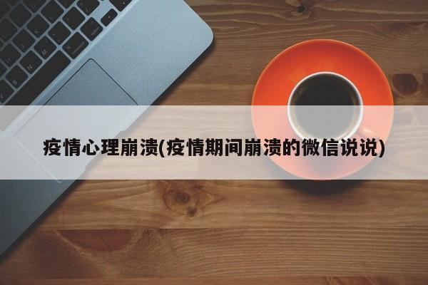 疫情心理崩溃(疫情期间崩溃的微信说说)