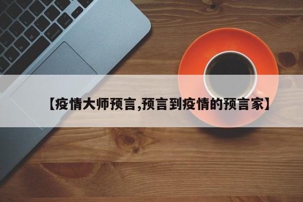 【疫情大师预言,预言到疫情的预言家】