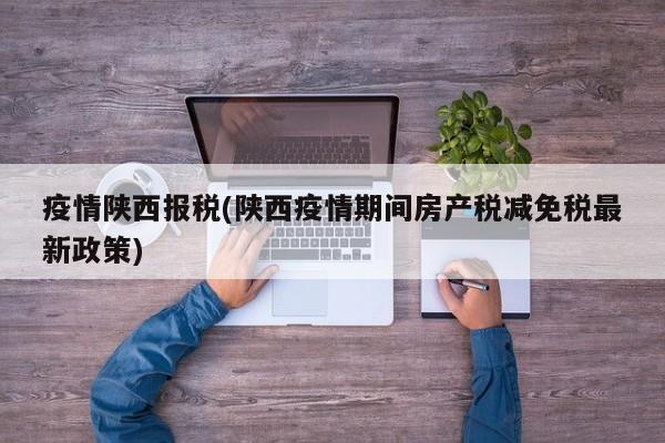 疫情陕西报税(陕西疫情期间房产税减免税最新政策)