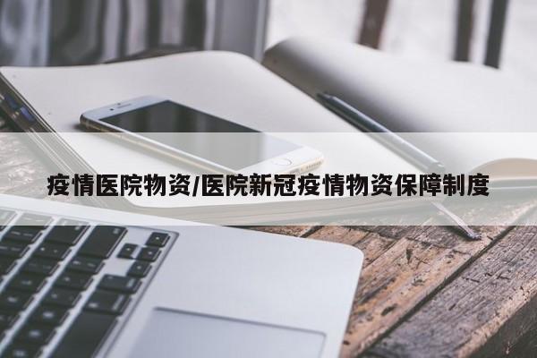 疫情医院物资/医院新冠疫情物资保障制度