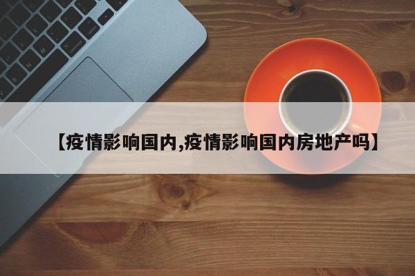 【疫情影响国内,疫情影响国内房地产吗】