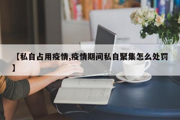 【私自占用疫情,疫情期间私自聚集怎么处罚】