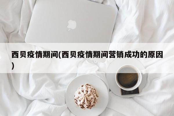 西贝疫情期间(西贝疫情期间营销成功的原因)