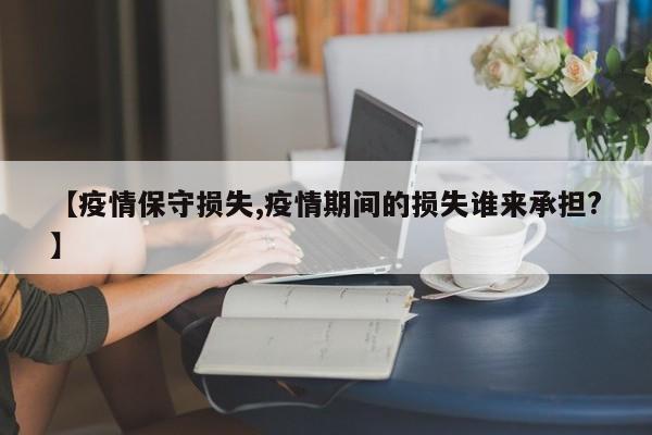 【疫情保守损失,疫情期间的损失谁来承担?】