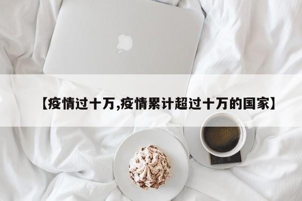 【疫情过十万,疫情累计超过十万的国家】