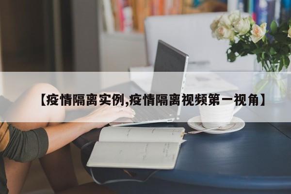 【疫情隔离实例,疫情隔离视频第一视角】