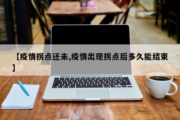 【疫情拐点还未,疫情出现拐点后多久能结束】