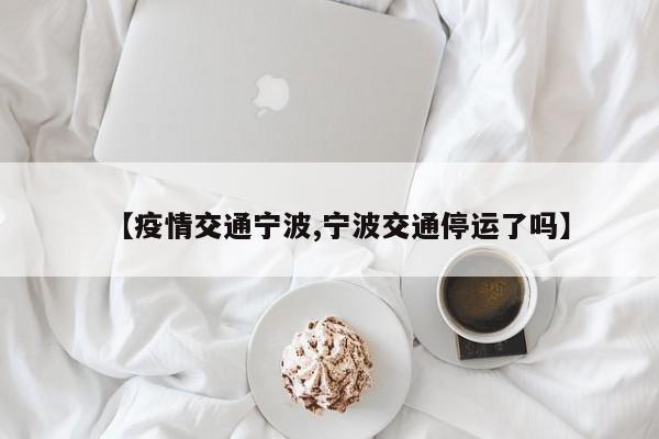 【疫情交通宁波,宁波交通停运了吗】