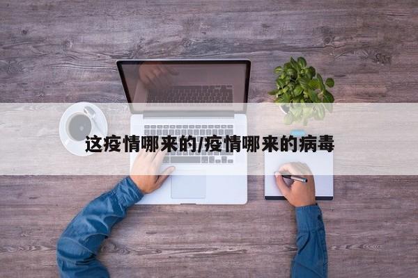 这疫情哪来的/疫情哪来的病毒